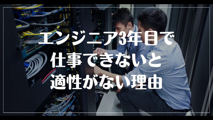 エンジニア3年目で仕事できないと適性がない理由