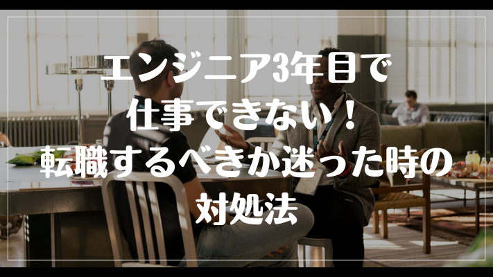 エンジニア3年目で仕事できない！転職するべきか迷った時の対処法