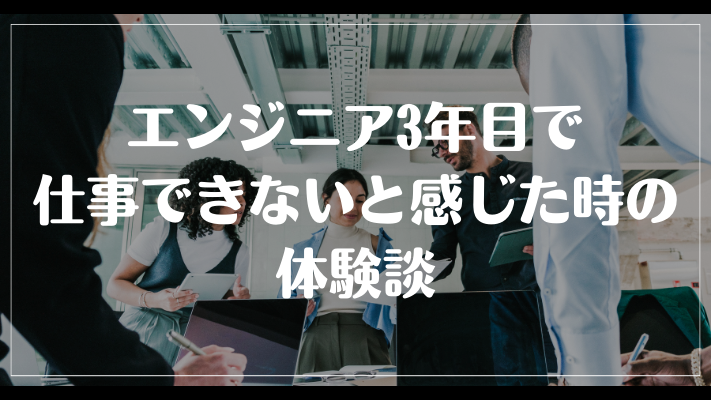 エンジニア3年目で仕事できないと感じた時の体験談