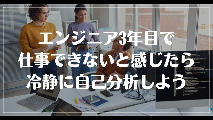 エンジニア3年目で仕事できないと感じたら冷静に自己分析しよう