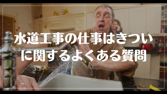 水道工事の仕事はきついに関するよくある質問