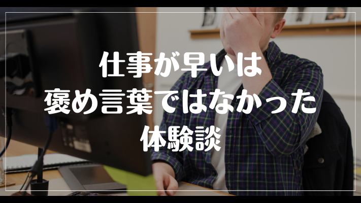 仕事が早いは褒め言葉ではなかった体験談