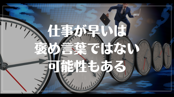 仕事が早いは褒め言葉ではない可能性もある