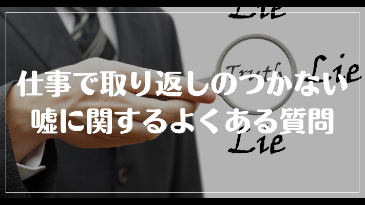 仕事で取り返しのつかない嘘に関するよくある質問