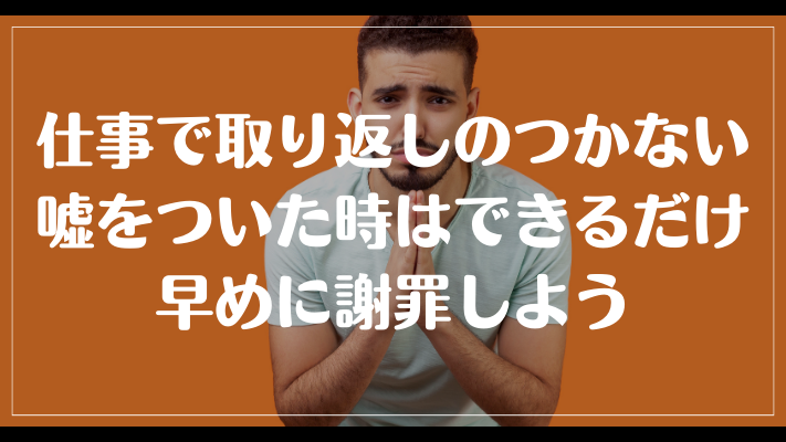 仕事で取り返しのつかない嘘をついた時はできるだけ早めに謝罪しよう