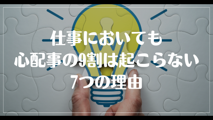 仕事においても心配事の9割は起こらない7つの理由