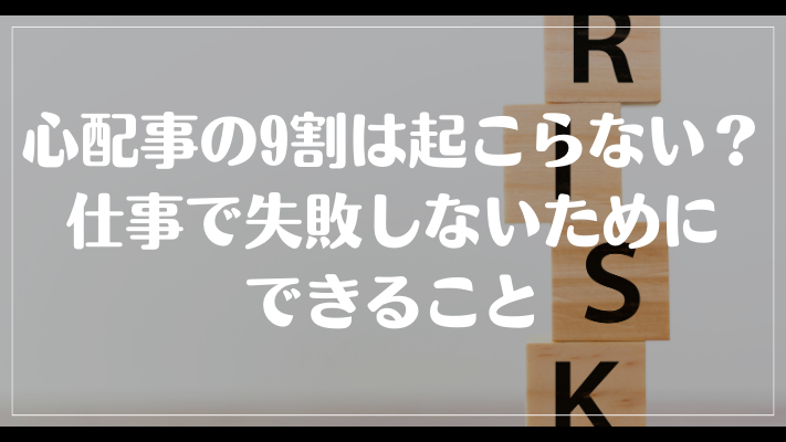 心配事の9割は起こらない？仕事で失敗しないためにできること