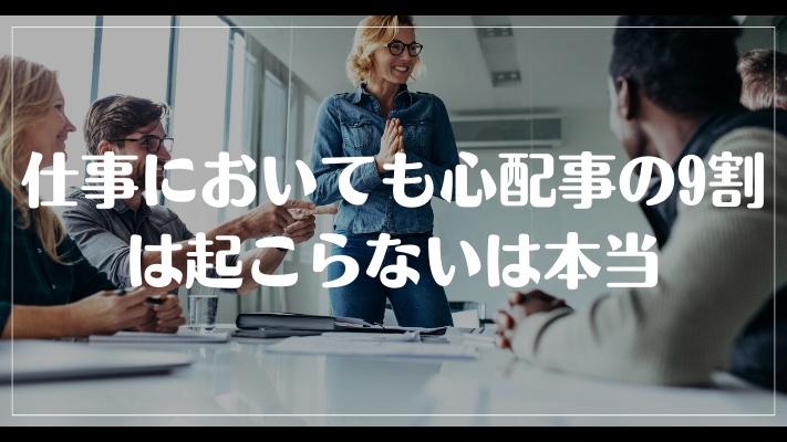 仕事においても心配事の9割は起こらないは本当