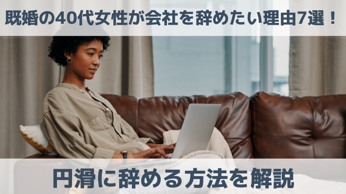 既婚の40代女性が会社を辞めたい理由7選！円滑に辞める方法を解説