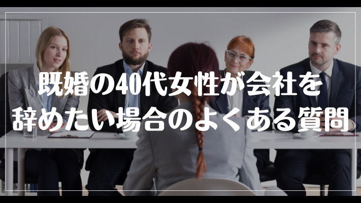 既婚の40代女性が会社を辞めたい場合のよくある質問