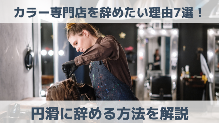 カラー専門店を辞めたい理由7選！円滑に辞める方法を解説