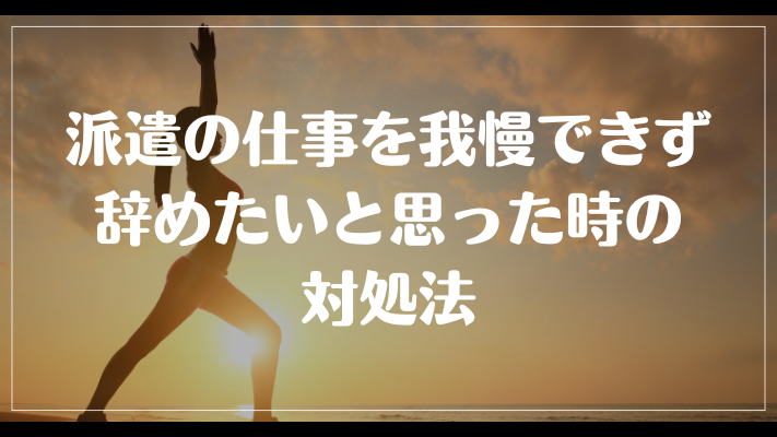 派遣の仕事を我慢できず辞めたいと思った時の対処法