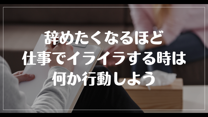 辞めたくなるほど仕事でイライラする時は何か行動しよう