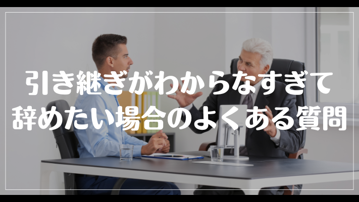 引き継ぎがわからなすぎて辞めたい場合のよくある質問