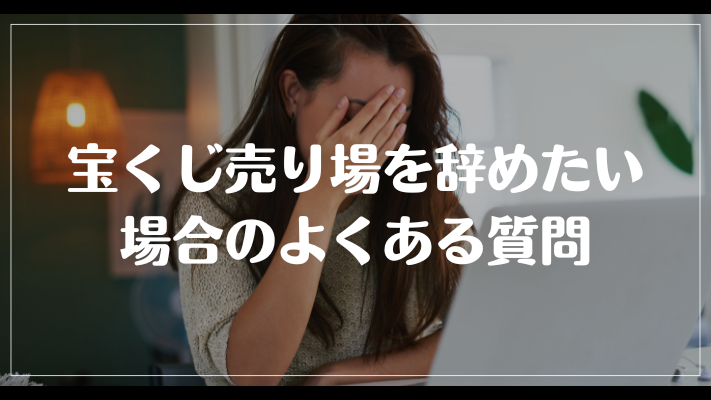 宝くじ売り場を辞めたい場合のよくある質問