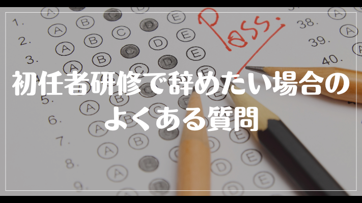 初任者研修で辞めたい場合のよくある質問