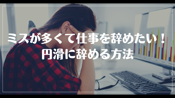 ミスが多くて仕事を辞めたい！円滑に辞める方法