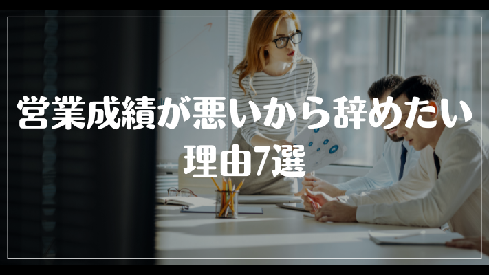 営業成績が悪いから辞めたい理由7選