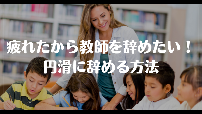 疲れたから教師を辞めたい！円滑に辞める方法