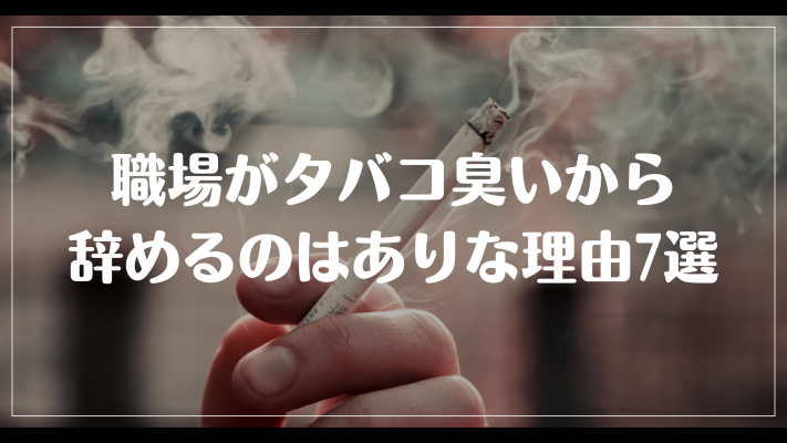 職場がタバコ臭いから辞めるのはありな理由7選