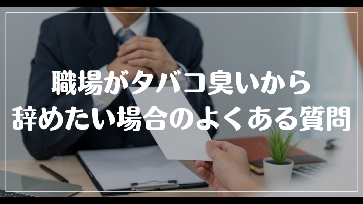 職場がタバコ臭いから辞めたい場合のよくある質問