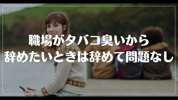 職場がタバコ臭いから辞めたいときは辞めて問題なし