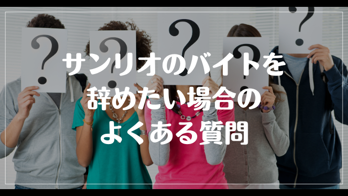 サンリオのバイトを辞めたい場合のよくある質問