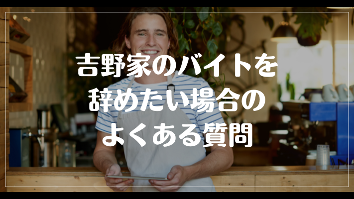 吉野家のバイトを辞めたい場合のよくある質問