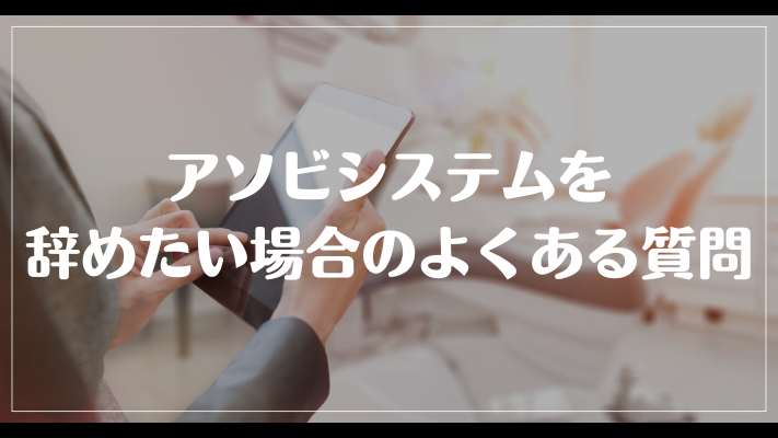 アソビシステムを辞めたい場合のよくある質問