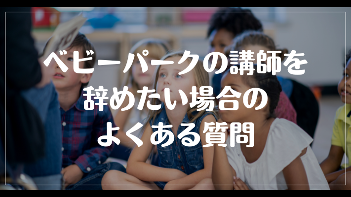 ベビーパークの講師を辞めたい場合のよくある質問