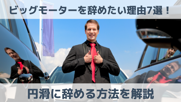 ビッグモーターを辞めたい理由7選！円滑に辞める方法を解説