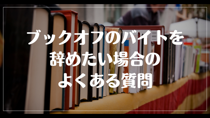 ブックオフのバイトを辞めたい場合のよくある質問