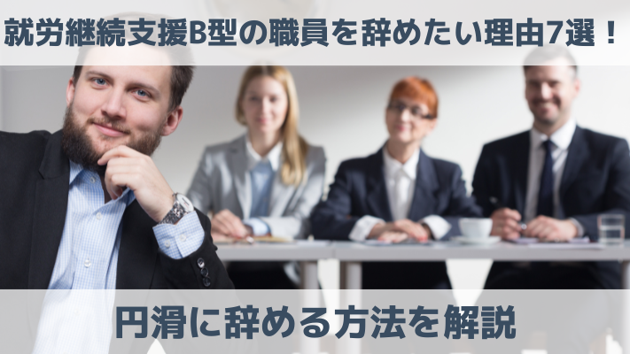 就労継続支援B型の職員を辞めたい理由7選！円滑に辞める方法を解説