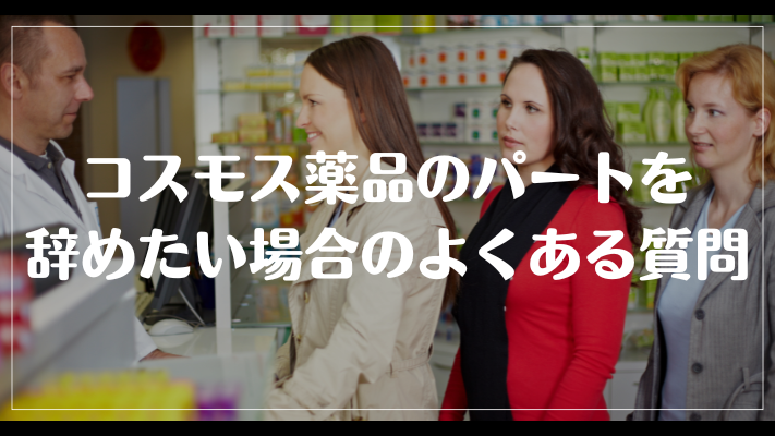 コスモス薬品のパートを辞めたい場合のよくある質問