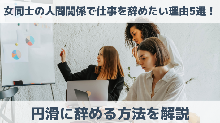 女同士の人間関係で仕事を辞めたい理由5選！円滑に辞める方法を解説