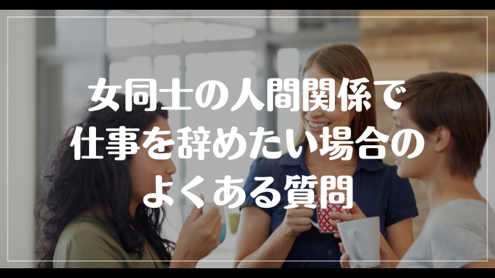 女同士の人間関係で仕事を辞めたい場合のよくある質問