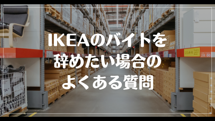 IKEAのバイトを辞めたい場合のよくある質問