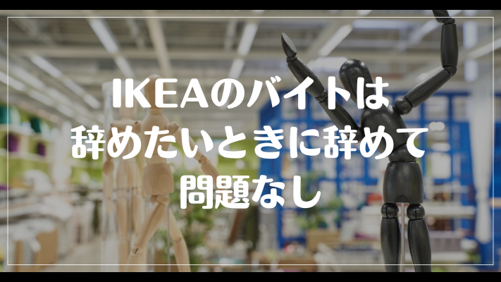 IKEAのバイトは辞めたいときに辞めて問題なし