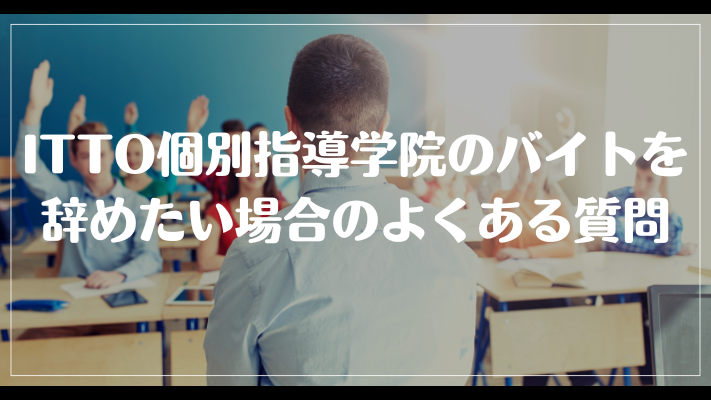 ITTO個別指導学院のバイトを辞めたい場合のよくある質問