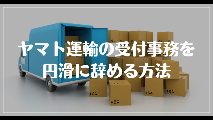 ヤマト運輸の受付事務を円滑に辞める方法