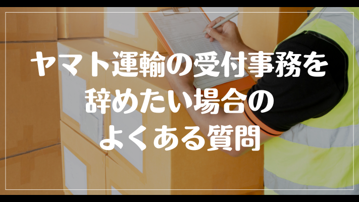 ヤマト運輸の受付事務を辞めたい場合のよくある質問