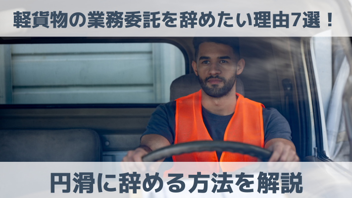 軽貨物の業務委託を辞めたい理由7選！円滑に辞める方法を解説