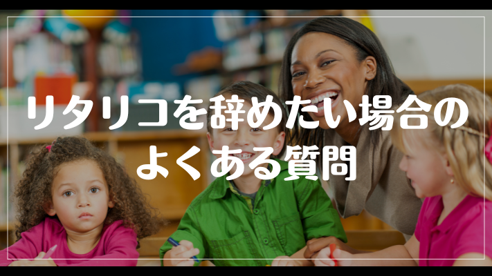 リタリコを辞めたい場合のよくある質問