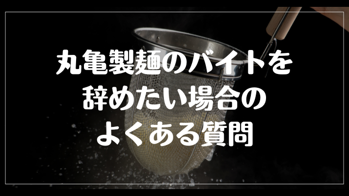 丸亀製麺のバイトを辞めたい場合のよくある質問