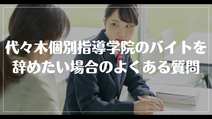 代々木個別指導学院のバイトを辞めたい場合のよくある質問