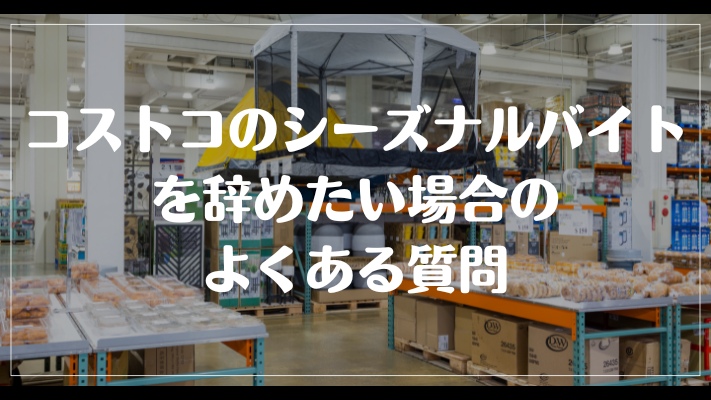 コストコのシーズナルバイトを辞めたい場合のよくある質問