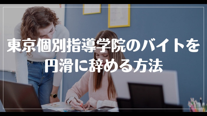 東京個別指導学院のバイトを円滑に辞める方法