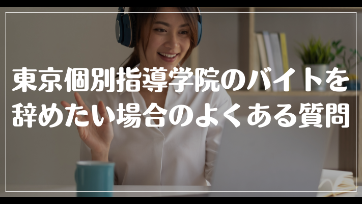 東京個別指導学院のバイトを辞めたい場合のよくある質問