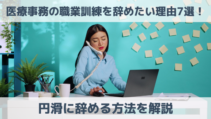 医療事務の職業訓練を辞めたい理由7選！円滑に辞める方法を解説