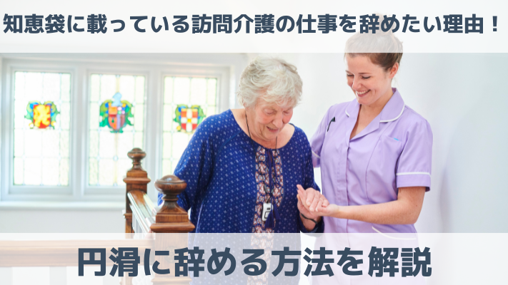 知恵袋に載っている訪問介護の仕事を辞めたい理由！円滑に辞める方法を解説